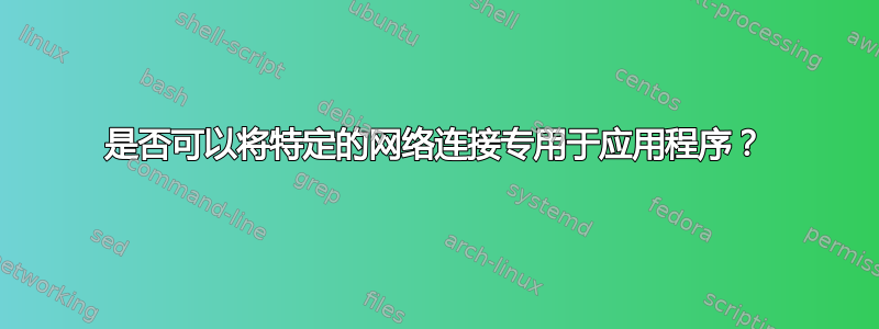 是否可以将特定的网络连接专用于应用程序？