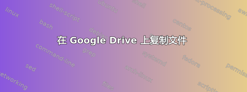 在 Google Drive 上复制文件