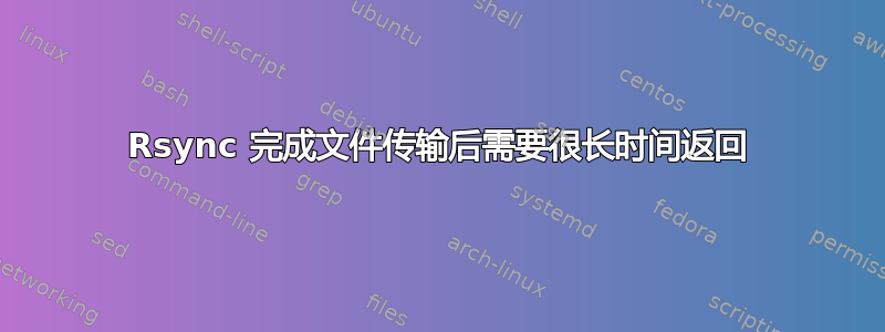 Rsync 完成文件传输后需要很长时间返回