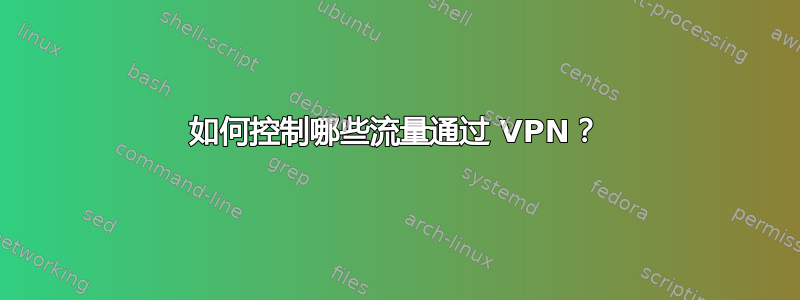 如何控制哪些流量通过 VPN？