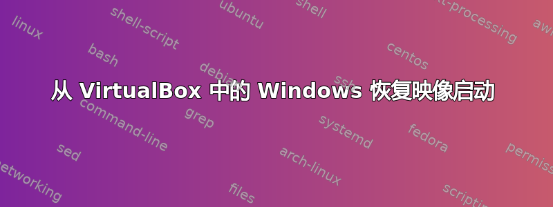 从 VirtualBox 中的 Windows 恢复映像启动