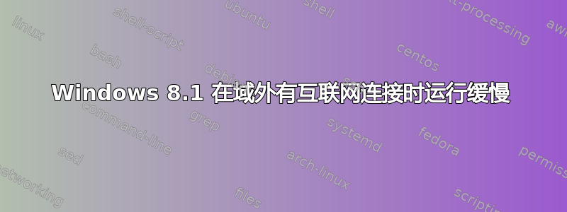 Windows 8.1 在域外有互联网连接时运行缓慢