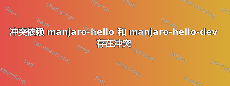 冲突依赖 manjaro-hello 和 manjaro-hello-dev 存在冲突