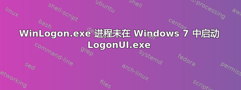 WinLogon.exe 进程未在 Windows 7 中启动 LogonUI.exe