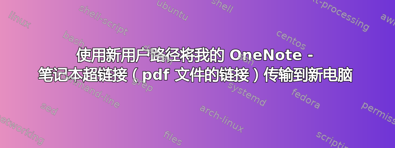 使用新用户路径将我的 OneNote - 笔记本超链接（pdf 文件的链接）传输到新电脑