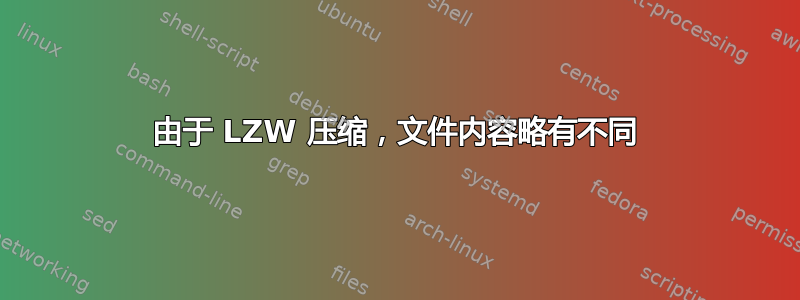 由于 LZW 压缩，文件内容略有不同