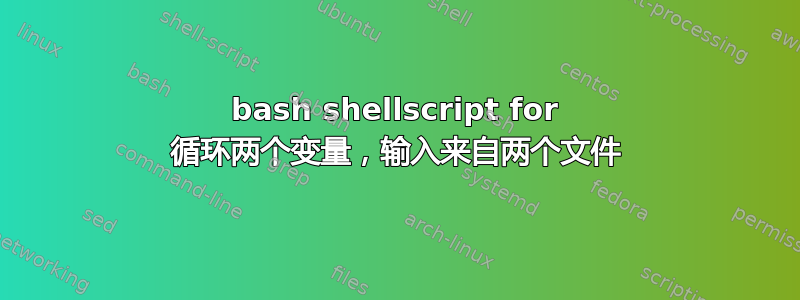 bash shellscript for 循环两个变量，输入来自两个文件