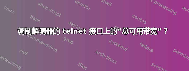 调制解调器的 telnet 接口上的“总可用带宽”？