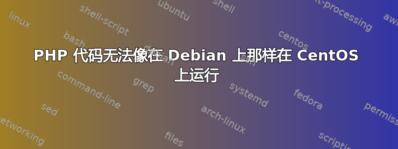 PHP 代码无法像在 Debian 上那样在 CentOS 上运行