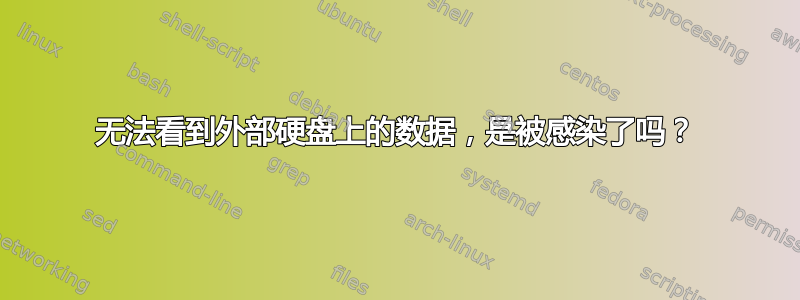 无法看到外部硬盘上的数据，是被感染了吗？