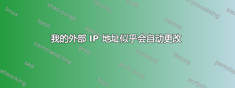 我的外部 IP 地址似乎会自动更改