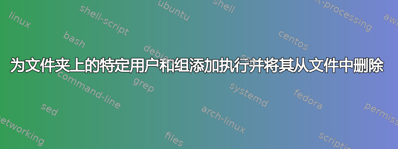 为文件夹上的特定用户和组添加执行并将其从文件中删除