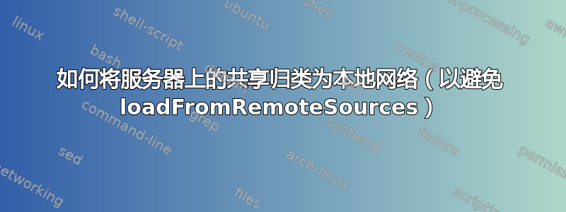 如何将服务器上的共享归类为本地网络（以避免 loadFromRemoteSources）