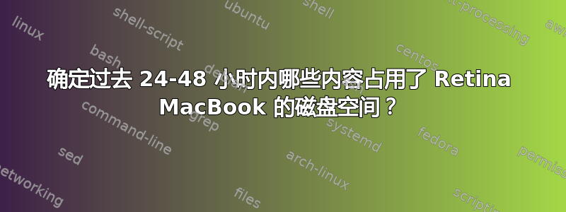 确定过去 24-48 小时内哪些内容占用了 Retina MacBook 的磁盘空间？