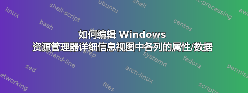 如何编辑 Windows 资源管理器详细信息视图中各列的属性/数据