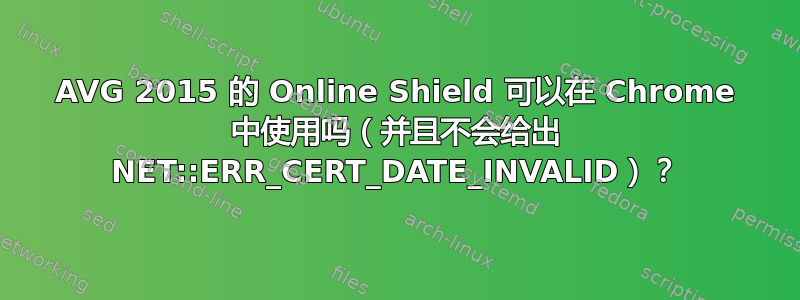 AVG 2015 的 Online Shield 可以在 Chrome 中使用吗（并且不会给出 NET::ERR_CERT_DATE_INVALID）？