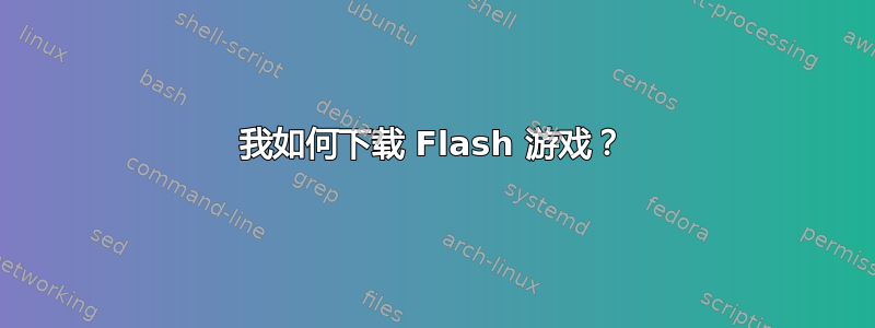 我如何下载 Flash 游戏？