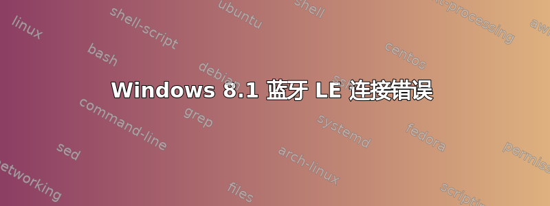 Windows 8.1 蓝牙 LE 连接错误