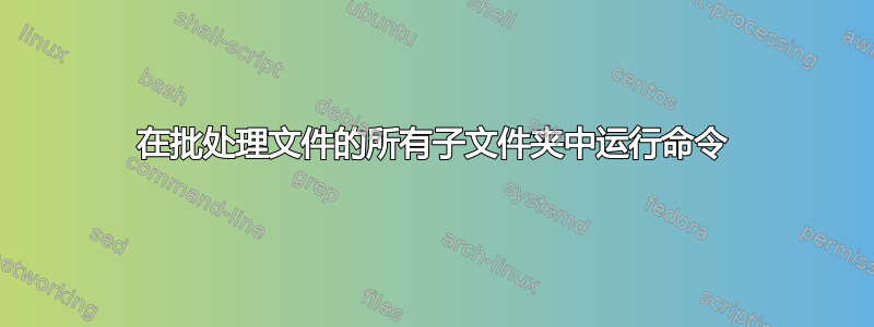 在批处理文件的所有子文件夹中运行命令