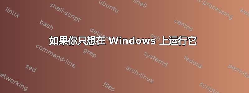 如果你只想在 Windows 上运行它