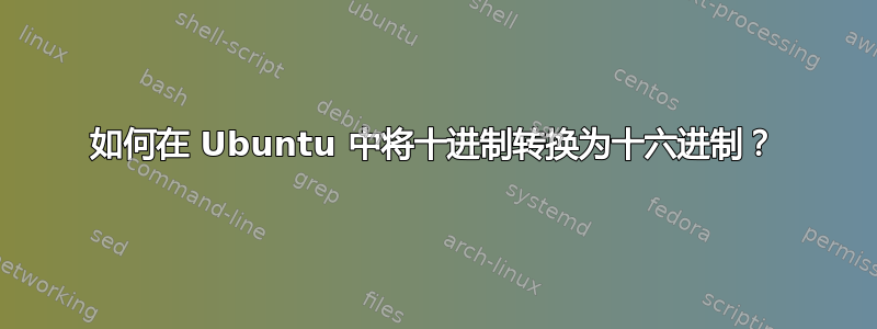 如何在 Ubuntu 中将十进制转换为十六进制？