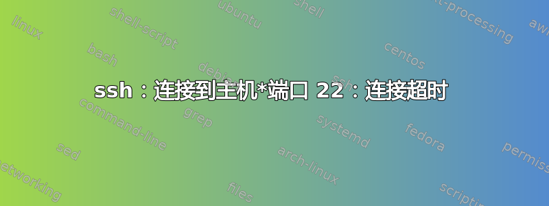 ssh：连接到主机*端口 22：连接超时