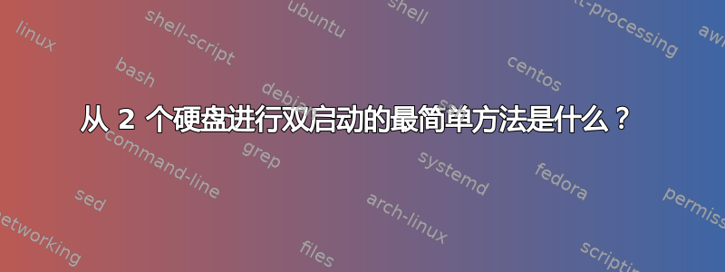 从 2 个硬盘进行双启动的最简单方法是什么？