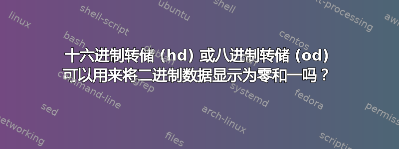 十六进制转储 (hd) 或八进制转储 (od) 可以用来将二进制数据显示为零和一吗？