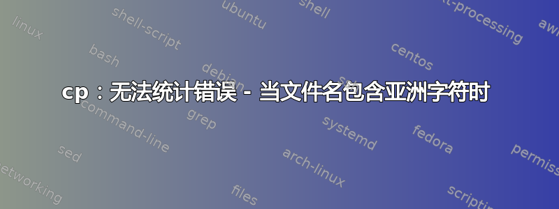 cp：无法统计错误 - 当文件名包含亚洲字符时