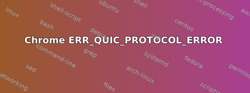 Chrome ERR_QUIC_PROTOCOL_ERROR