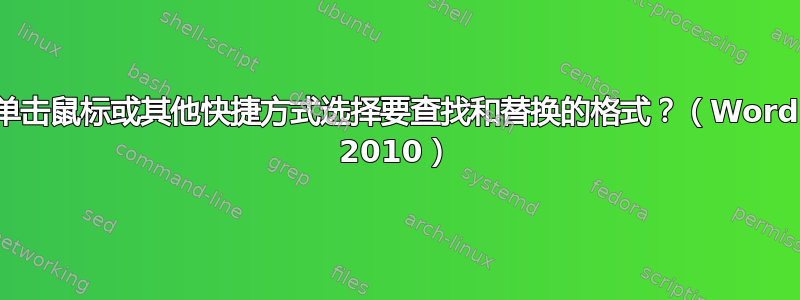 单击鼠标或其他快捷方式选择要查找和替换的格式？（Word 2010）