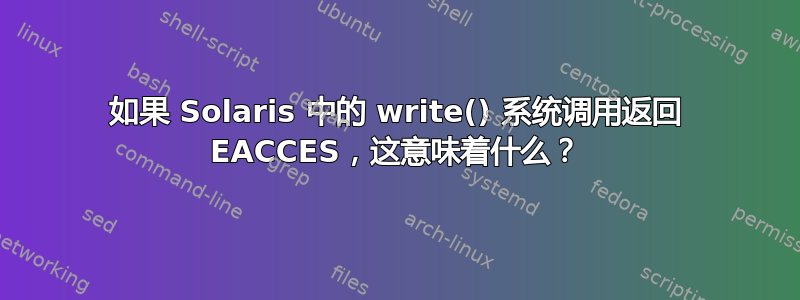 如果 Solaris 中的 write() 系统调用返回 EACCES，这意味着什么？