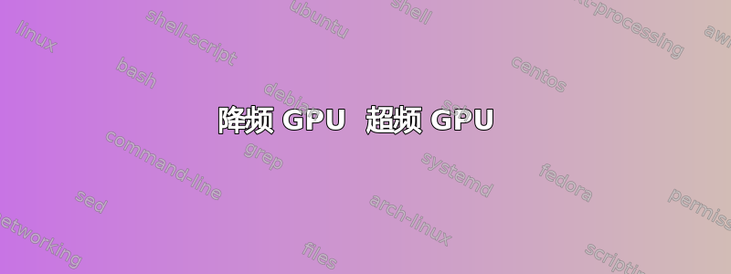 降频 GPU  超频 GPU 