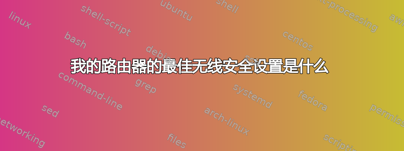 我的路由器的最佳无线安全设置是什么