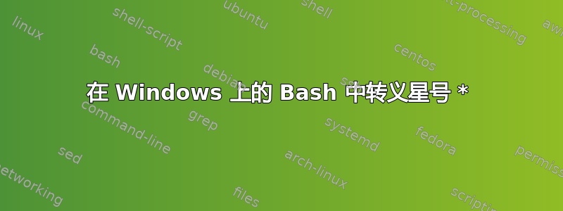 在 Windows 上的 Bash 中转义星号 *