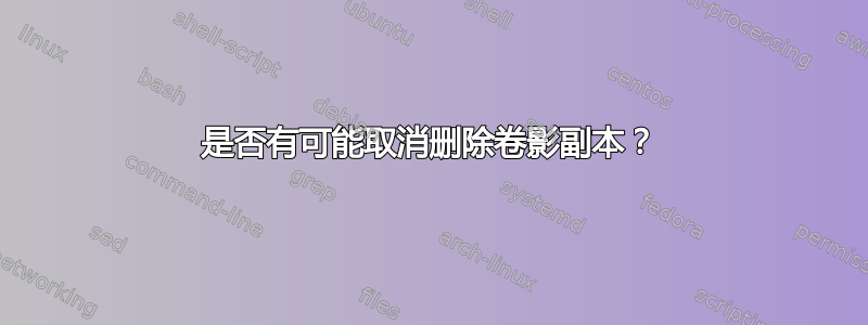 是否有可能取消删除卷影副本？