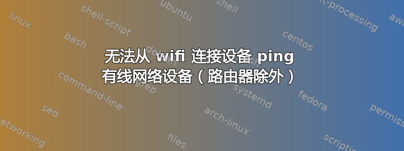 无法从 wifi 连接设备 ping 有线网络设备（路由器除外）