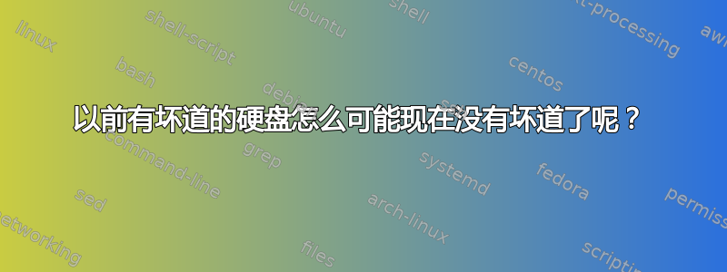 以前有坏道的硬盘怎么可能现在没有坏道了呢？