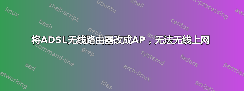 将ADSL无线路由器改成AP，无法无线上网