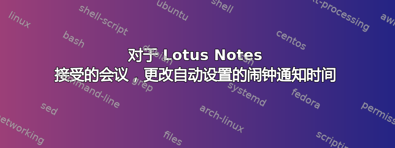 对于 Lotus Notes 接受的会议，更改自动设置的闹钟通知时间