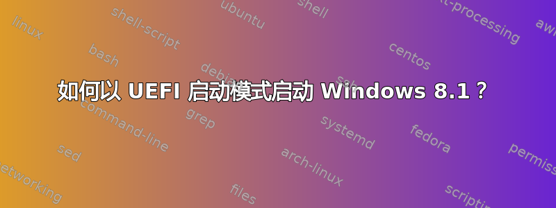 如何以 UEFI 启动模式启动 Windows 8.1？