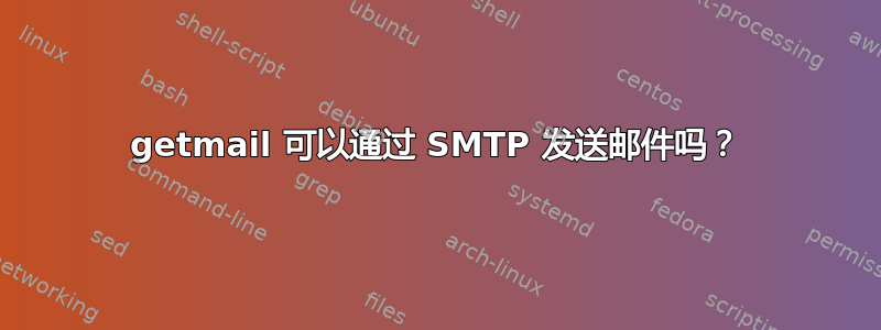 getmail 可以通过 SMTP 发送邮件吗？