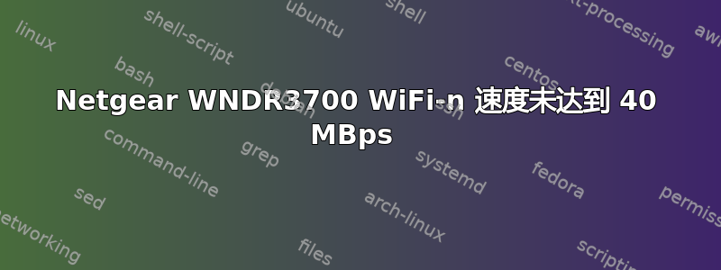 Netgear WNDR3700 WiFi-n 速度未达到 40 MBps 