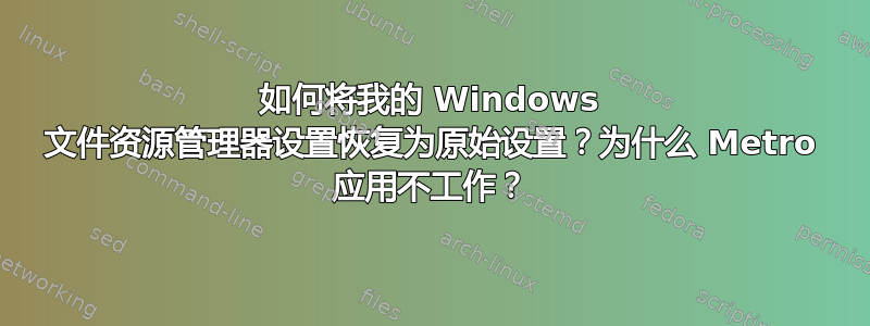 如何将我的 Windows 文件资源管理器设置恢复为原始设置？为什么 Metro 应用不工作？