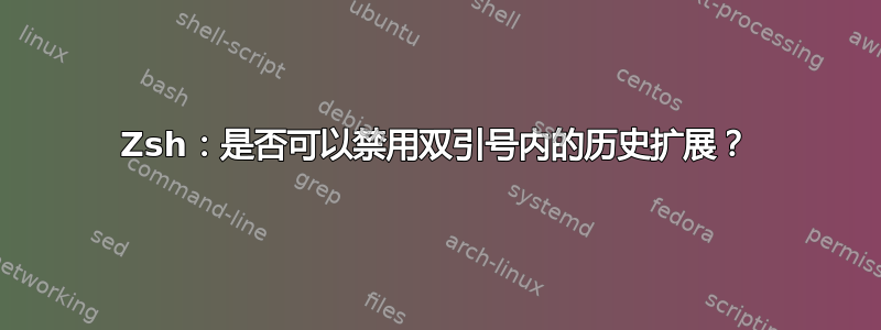 Zsh：是否可以禁用双引号内的历史扩展？