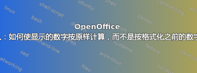 OpenOffice 四舍五入：如何使显示的数字按原样计算，而不是按格式化之前的数字计算？