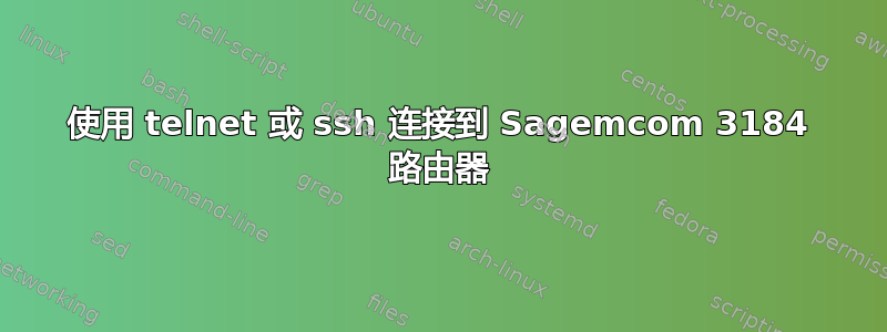 使用 telnet 或 ssh 连接到 Sagemcom 3184 路由器