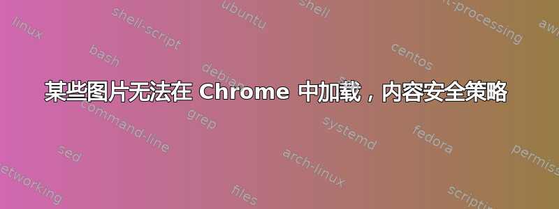 某些图片无法在 Chrome 中加载，内容安全策略