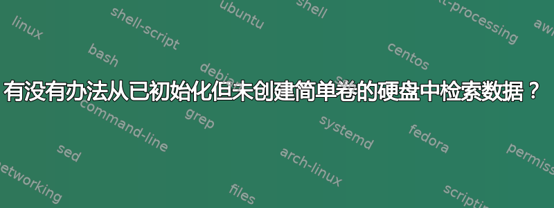 有没有办法从已初始化但未创建简单卷的硬盘中检索数据？