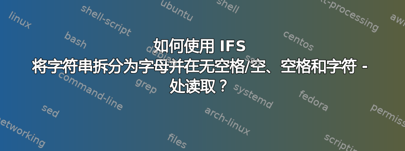 如何使用 IFS 将字符串拆分为字母并在无空格/空、空格和字符 - 处读取？